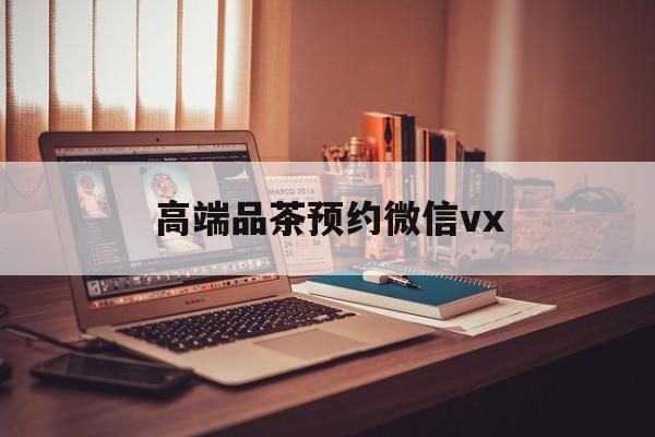 金湖关于高端品茶预约微信vx的信息